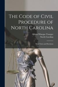 The Code of Civil Procedure of North Carolina: With Notes and Decisions di Albion Winegar Tourgee, North Carolina edito da LEGARE STREET PR