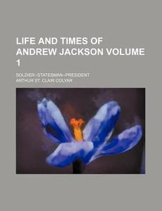 Life And Times Of Andrew Jackson Volume di Arthur St Clair Colyar edito da Rarebooksclub.com