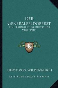 Der Generalfeldoberst: Ein Trauerspiel Im Deutschen Vers (1901) di Ernst Von Wildenbruch edito da Kessinger Publishing