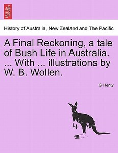 A Final Reckoning, a tale of Bush Life in Australia. ... With ... illustrations by W. B. Wollen. di G. Henty edito da British Library, Historical Print Editions