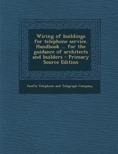 Wiring of Buildings for Telephone Service. Handbook ... for the Guidance of Architects and Builders edito da Nabu Press