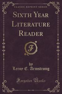 Sixth Year Literature Reader (classic Reprint) di Leroy E Armstrong edito da Forgotten Books