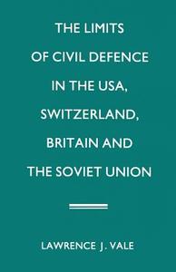 The Limits of Civil Defence in the USA, Switzerland, Britain and the Soviet Union di Lawrence J. Vale edito da Palgrave Macmillan