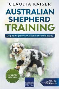 Australian Shepherd Training: Dog Training for Your Australian Shepherd Puppy di Claudia Kaiser edito da LIGHTNING SOURCE INC
