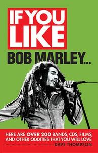 If You Like Bob Marley Here Are Over 200 Bands, Cds, Films, And Other Oddities That You Will Love di Dave Thompson edito da Hal Leonard Corporation