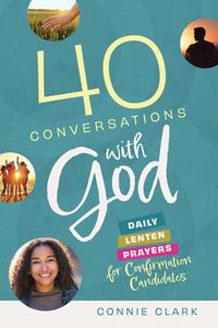 40 Conversations with God: Daily Lenten Prayers for Confirmation Candidates di Connie Clark edito da TWENTY THIRD PUBN