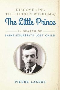 Discovering the Hidden Wisdom of The Little Prince di Pierre Lassus edito da Arcade Publishing