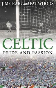 Celtic: Pride and Passion di Jim Craig, Pat Woods edito da Mainstream Publishing