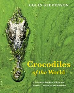 Crocodiles of the World: A Complete Guide to Alligators, Caimans, Crocodiles and Gharials di Colin Stevenson edito da NEW HOLLAND
