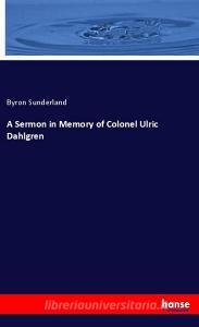 A Sermon in Memory of Colonel Ulric Dahlgren di Byron Sunderland edito da hansebooks