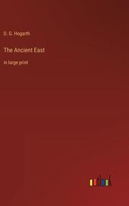 The Ancient East di D. G. Hogarth edito da Outlook Verlag