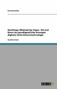 Deskswap, Minitasking, Vopos - Ort Und Raum Als Paradigmatische Konzepte Digitaler Informationstechnologie di Konrad Lischka edito da Grin Publishing