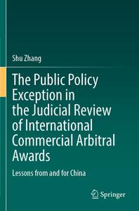 The Public Policy Exception in the Judicial Review of International Commercial Arbitral Awards di Shu Zhang edito da Springer Berlin Heidelberg