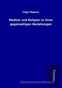 Medizin und Religion in ihren gegenseitigen Beziehungen di Hugo Magnus edito da TP Verone Publishing