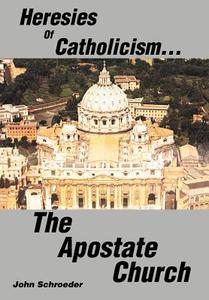 Heresies of Catholicism...The Apostate Church di John Schroeder edito da iUniverse