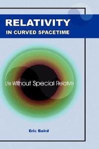 Relativity in Curved Spacetime: Life Without Special Relativity di Eric Baird edito da CHOCOLATE TREE BOOKS