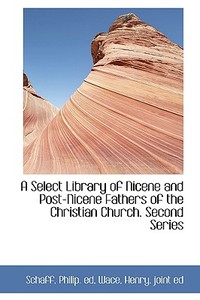 A Select Library Of Nicene And Post-nicene Fathers Of The Christian Church. Second Series di Schaff Philip Ed edito da Bibliolife