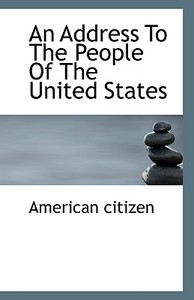 An Address To The People Of The United States di American Citizen edito da Bibliolife