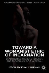 Toward a Womanist Ethic of Incarnation: Black Bodies, the Black Church, and the Council of Chalcedon di Eboni Marshall Turman edito da SPRINGER NATURE