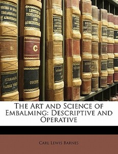 The Art and Science of Embalming: Descriptive and Operative di Carl Lewis Barnes edito da Nabu Press