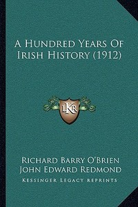 A Hundred Years of Irish History (1912) a Hundred Years of Irish History (1912) di Richard Barry O'Brien edito da Kessinger Publishing