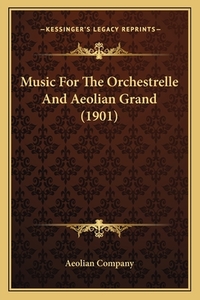 Music for the Orchestrelle and Aeolian Grand (1901) di Aeolian Company edito da Kessinger Publishing