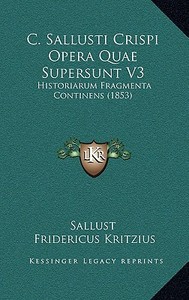 C. Sallusti Crispi Opera Quae Supersunt V3: Historiarum Fragmenta Continens (1853) di Sallust edito da Kessinger Publishing