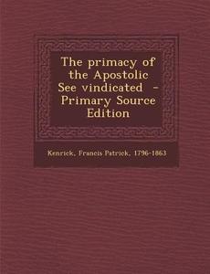The Primacy of the Apostolic See Vindicated - Primary Source Edition edito da Nabu Press