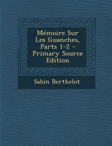 Memoire Sur Les Guanches, Parts 1-2 - Primary Source Edition di Sabin Berthelot edito da Nabu Press