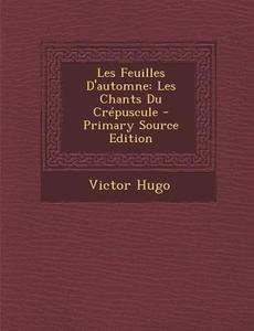 Les Feuilles D'Automne: Les Chants Du Crepuscule - Primary Source Edition di Victor Hugo edito da Nabu Press