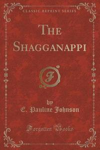 The Shagganappi (classic Reprint) di E Pauline Johnson edito da Forgotten Books