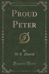 Proud Peter (classic Reprint) di W E Norris edito da Forgotten Books