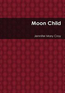 Moon Child di Jennifer Mary Croy edito da Lulu.com