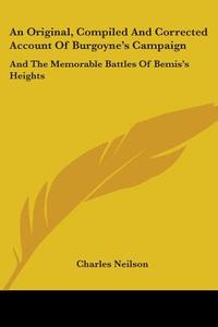 An Original, Compiled And Corrected Account Of Burgoyne's Campaign di Charles Neilson edito da Kessinger Publishing Co
