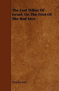 The Lost Tribes of Israel, Or, the First of the Red Men di Charles Even edito da Blunt Press