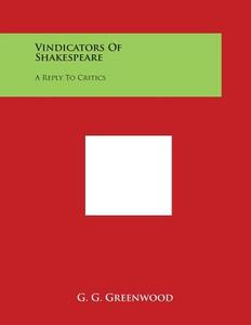 Vindicators of Shakespeare: A Reply to Critics di G. G. Greenwood edito da Literary Licensing, LLC