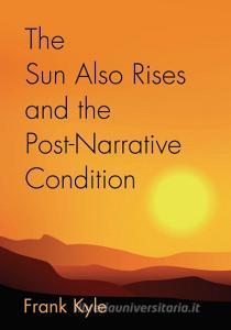 The Sun Also Rises And the Post-Narrative Condition di Frank Kyle edito da Booklocker.com, Inc.