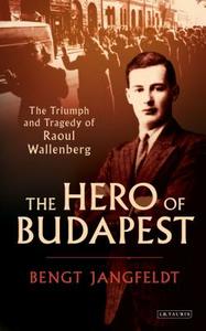 The Hero of Budapest: The Triumph and Tragedy of Raoul Wallenberg di Bengt Jangfeldt edito da I B TAURIS