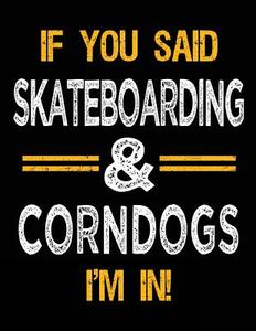 If You Said Skateboarding & Corndogs I'm in: Sketch Books for Kids - 8.5 X 11 di Dartan Creations edito da Createspace Independent Publishing Platform