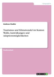 Tourismus und Klimawandel im Kanton Wallis. Auswirkungen und Adaptionsmöglichkeiten di Andreas Stadler edito da GRIN Verlag