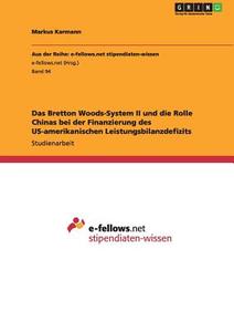 Das Bretton Woods-System II und die Rolle Chinas bei der Finanzierung des US-amerikanischen Leistungsbilanzdefizits di Markus Karmann edito da GRIN Verlag