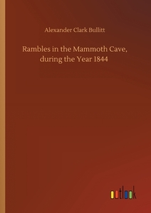 Rambles in the Mammoth Cave, during the Year 1844 di Alexander Clark Bullitt edito da Outlook Verlag