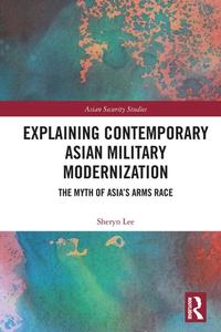 Explaining Contemporary Asian Military Modernization di Sheryn Lee edito da Taylor & Francis Ltd