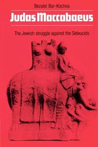 Judas Maccabaeus di Bezalel Bar-Kochva, B. Bar-Kochva edito da Cambridge University Press