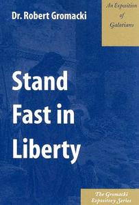 Stand Fast in Liberty: An Exposition of Galatians di Robert G. Gromacki edito da Kress Christian Publications