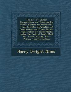 The Law of Unfair Competition and Trademarks: With Chapters on Good-Will, Trade Secrets, Defamation of Competitors and Their Goods, Registration of Tr di Harry Dwight Nims edito da Nabu Press
