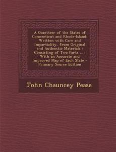 A Gazetteer of the States of Connecticut and Rhode-Island: Written with Care and Impartiality, from Original and Authentic Materials: Consisting of di John Chauncey Pease edito da Nabu Press