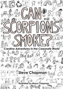 Can Scorpions Smoke?  Creative Adventures in the Corporate World di Steve Chapman edito da Lulu.com