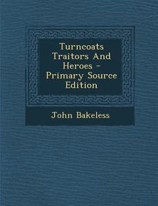 Turncoats Traitors and Heroes - Primary Source Edition di John Bakeless edito da Nabu Press