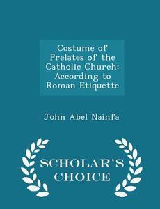 Costume Of Prelates Of The Catholic Church di John Abel Nainfa edito da Scholar's Choice